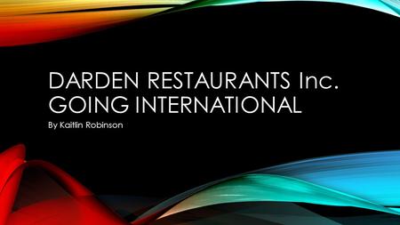 DARDEN RESTAURANTS Inc. GOING INTERNATIONAL By Kaitlin Robinson.