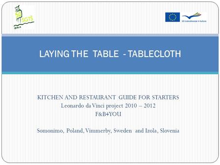 KITCHEN AND RESTAURANT GUIDE FOR STARTERS Leonardo da Vinci project 2010 – 2012 F&B4YOU Somonimo, Poland, Vimmerby, Sweden and Izola, Slovenia LAYING THE.