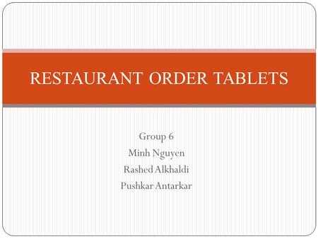 Group 6 Minh Nguyen Rashed Alkhaldi Pushkar Antarkar RESTAURANT ORDER TABLETS.