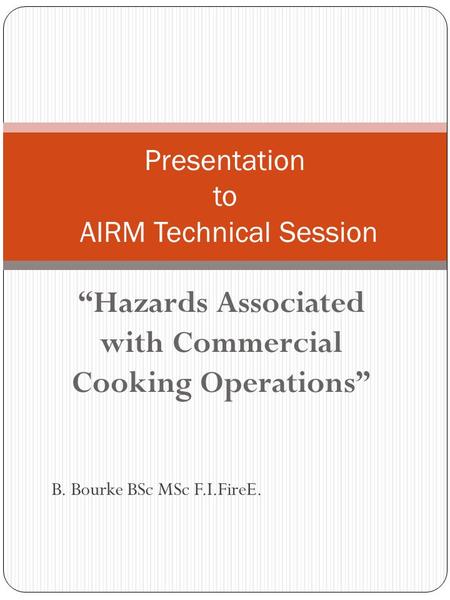 Hazards Associated with Commercial Cooking Operations Presentation to AIRM Technical Session B. Bourke BSc MSc F.I.FireE.