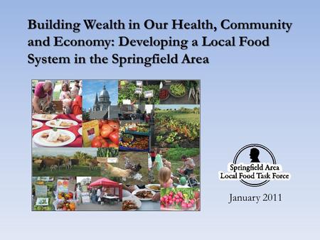 Building Wealth in Our Health, Community and Economy: Developing a Local Food System in the Springfield Area January 2011.