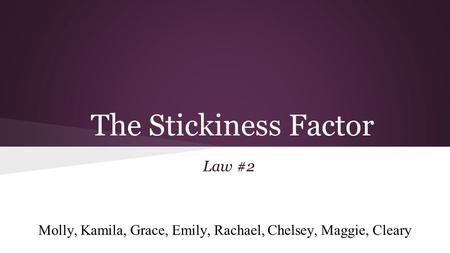 The Stickiness Factor Law #2 Molly, Kamila, Grace, Emily, Rachael, Chelsey, Maggie, Cleary.