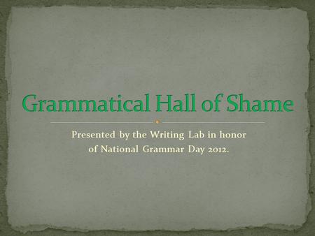 Presented by the Writing Lab in honor of National Grammar Day 2012.