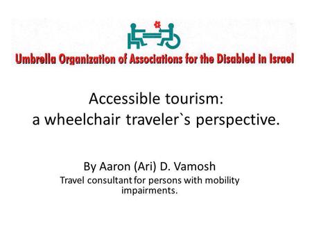 By Aaron (Ari) D. Vamosh Travel consultant for persons with mobility impairments. Accessible tourism: a wheelchair traveler`s perspective.