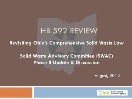 August, 2012 HB 592 REVIEW Revisiting Ohios Comprehensive Solid Waste Law Solid Waste Advisory Committee (SWAC) Phase II Update & Discussion.