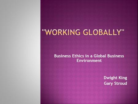 Business Ethics in a Global Business Environment Dwight King Gary Stroud.