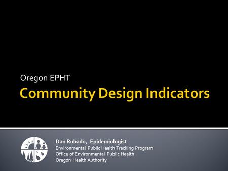 Oregon EPHT Dan Rubado, Epidemiologist Environmental Public Health Tracking Program Office of Environmental Public Health Oregon Health Authority.