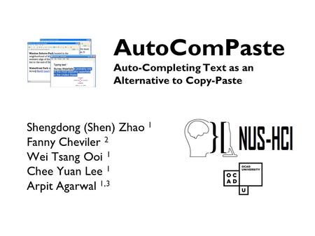 AutoComPaste Auto-Completing Text as an Alternative to Copy-Paste Shengdong (Shen) Zhao 1 Fanny Cheviler 2 Wei Tsang Ooi 1 Chee Yuan Lee 1 Arpit Agarwal.