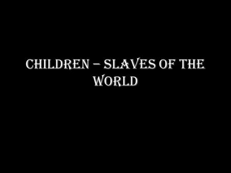 CHILDREN – SLAVES OF THE WORLD. I HAVE THE RIGHT! I have the right to be free. I have the right to live with my family and be brought up by my own parents.