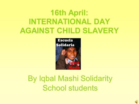 16th April: INTERNATIONAL DAY AGAINST CHILD SLAVERY By Iqbal Mashi Solidarity School students.