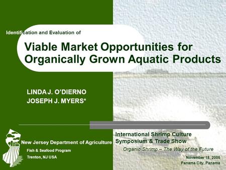 Viable Market Opportunities for Organically Grown Aquatic Products Organic Shrimp – The Way of the Future November 18, 2005 Panama City, Panama LINDA J.