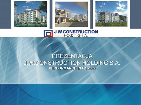 PREZENTACJA J.W.CONSTRUCTION HOLDING S.A. PERFORMANCE IN Q1 2009 PREZENTACJA J.W.CONSTRUCTION HOLDING S.A. PERFORMANCE IN Q1 2009.