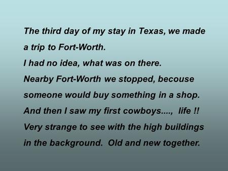 The third day of my stay in Texas, we made a trip to Fort-Worth. I had no idea, what was on there. Nearby Fort-Worth we stopped, becouse someone would.