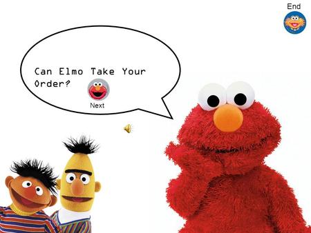 Can Elmo Take Your Order? Next End A hungry customer walked into a restaurant for lunch one day. After looking at the menu for a few moments, he knew.