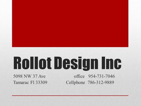 Rollot Design Inc 5098 NW 37 Ave office 954-731-7046 Tamarac Fl 33309 Cellphone 786-312-9889.