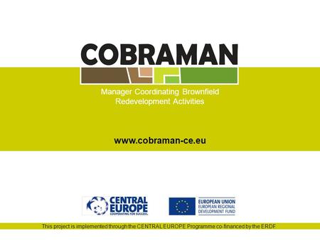 This project is implemented through the CENTRAL EUROPE Programme co-financed by the ERDF. Manager Coordinating Brownfield Redevelopment Activities www.cobraman-ce.eu.