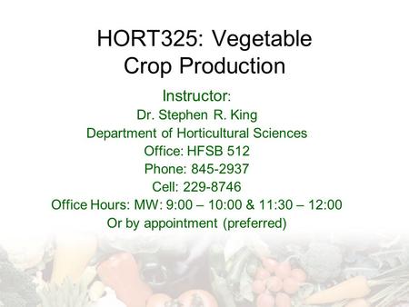 HORT325: Vegetable Crop Production Instructor : Dr. Stephen R. King Department of Horticultural Sciences Office: HFSB 512 Phone: 845-2937 Cell: 229-8746.