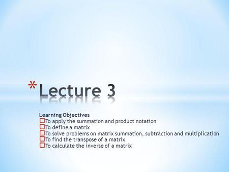 Learning Objectives To apply the summation and product notation To define a matrix To solve problems on matrix summation, subtraction and multiplication.