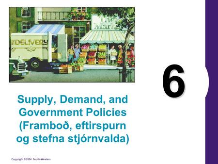 Copyright © 2004 South-Western 6 Supply, Demand, and Government Policies (Framboð, eftirspurn og stefna stjórnvalda)