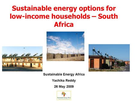 Sustainable energy options for low-income households – South Africa Sustainable Energy Africa Yachika Reddy 26 May 2009.