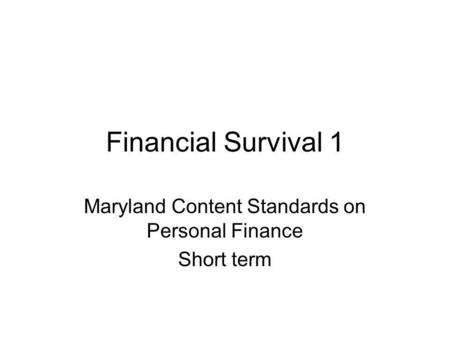 Financial Survival 1 Maryland Content Standards on Personal Finance Short term.