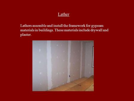 Lather Lathers assemble and install the framework for gypsum materials in buildings. These materials include drywall and plaster.