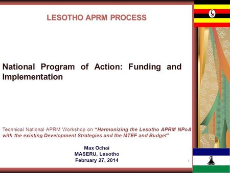 1 LESOTHO APRM PROCESS Technical National APRM Workshop on Harmonizing the Lesotho APRM NPoA with the existing Development Strategies and the MTEF and.