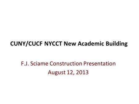 CUNY/CUCF NYCCT New Academic Building F.J. Sciame Construction Presentation August 12, 2013.