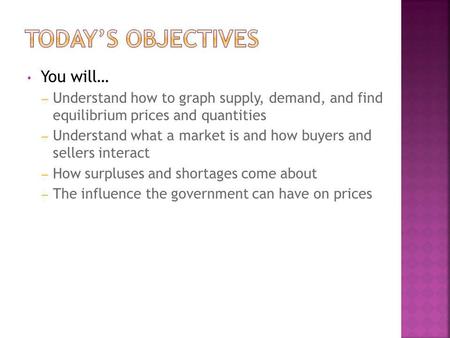 You will… – Understand how to graph supply, demand, and find equilibrium prices and quantities – Understand what a market is and how buyers and sellers.