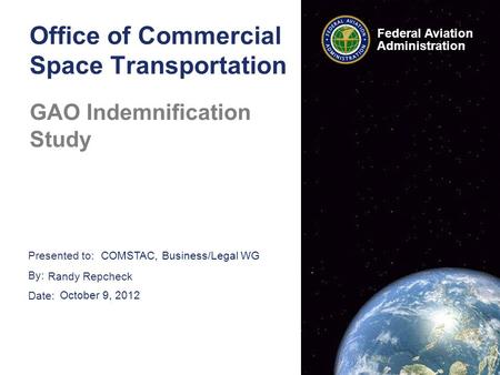 Presented to: By: Date: Federal Aviation Administration Office of Commercial Space Transportation GAO Indemnification Study COMSTAC, Business/Legal WG.