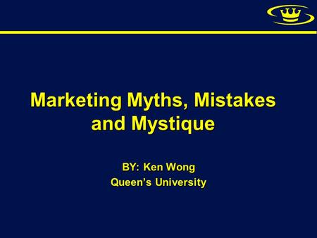 © Kenneth B. Wong (Sept. 2008) Marketing Myths, Mistakes and Mystique BY: Ken Wong Queens University.