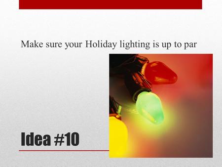 Idea #10 Make sure your Holiday lighting is up to par.