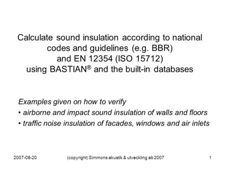 2007-08-20(copyright) Simmons akustik & utveckling ab 20071 Calculate sound insulation according to national codes and guidelines (e.g. BBR) and EN 12354.