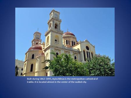 Built during 1862-1895, Ayios Minas is the metropolitan cathedral of Iraklio. It is located almost in the center of the walled city.