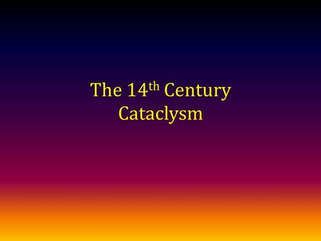 The 14 th Century Cataclysm. Events of the 14 th Century The transition from the Medieval Warm Period to the Little Ice Age Beginning of the Ottoman Empire,