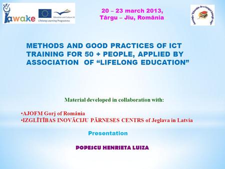 METHODS AND GOOD PRACTICES OF ICT TRAINING FOR 50 + PEOPLE, APPLIED BY ASSOCIATION OF LIFELONG EDUCATION Material developed in collaboration with: AJOFM.