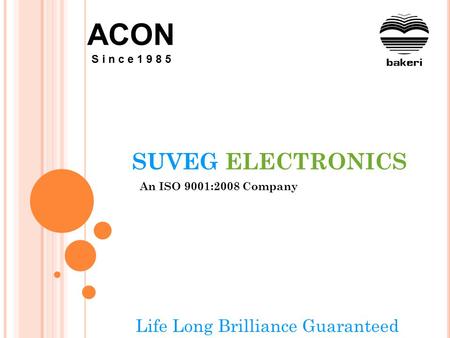 SUVEG ELECTRONICS An ISO 9001:2008 Company Life Long Brilliance Guaranteed ACON S i n c e 1 9 8 5.