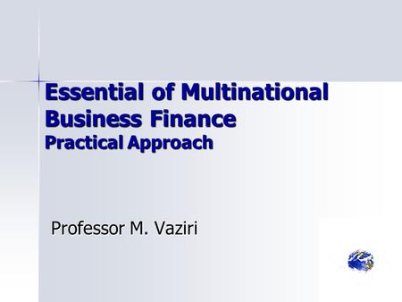 Essential of Multinational Business Finance Practical Approach Professor M. Vaziri.