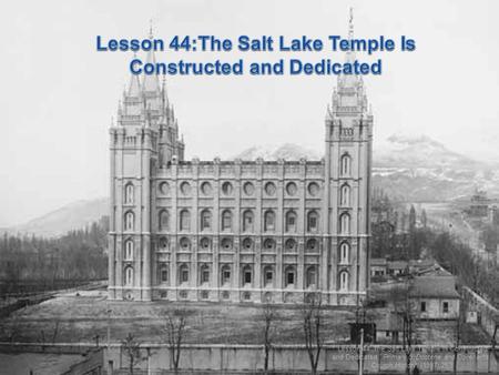 Lesson 44: The Salt Lake Temple Is Constructed and Dedicated, Primary 5: Doctrine and Covenants: Church History, (1997),263.