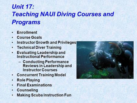 Unit 17: Teaching NAUI Diving Courses and Programs Enrollment Course Goals Instructor Growth and Privileges Technical Diver Training Evaluating Leadership.