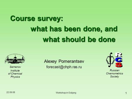 22.09.08 1 Workshop in Esbjerg Course survey: what has been done, and what should be done Semenov Institute of Chemical Physics Russian Chemometrics Society.