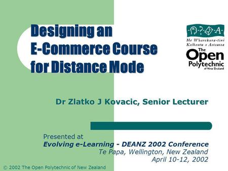 © 2002 The Open Polytechnic of New Zealand Dr Zlatko J Kovacic, Senior Lecturer Designing an E-Commerce Course for Distance Mode Presented at Evolving.