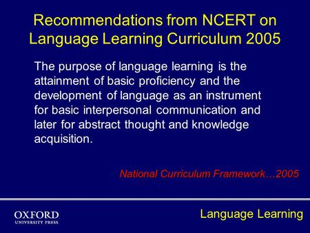 Recommendations from NCERT on Language Learning Curriculum 2005 The purpose of language learning is the attainment of basic proficiency and the development.