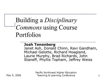 May 5, 2006 Pacific Northwest Higher Education Teaching & Learning Conference 1 Building a Disciplinary Commons using Course Portfolios Josh Tenenberg.