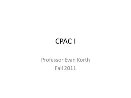 CPAC I Professor Evan Korth Fall 2011 Road Map for Today Welcome to CPAC I! Course Description – What material will we cover? – What am I getting myself.