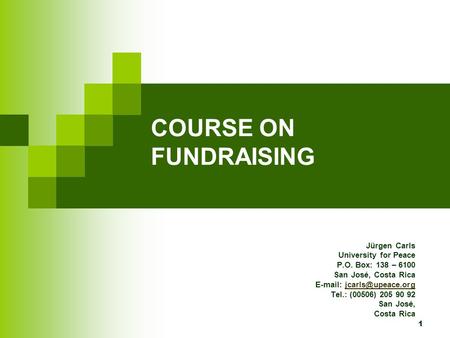 1 COURSE ON FUNDRAISING Jürgen Carls University for Peace P.O. Box: 138 – 6100 San José, Costa Rica   Tel.: (00506)