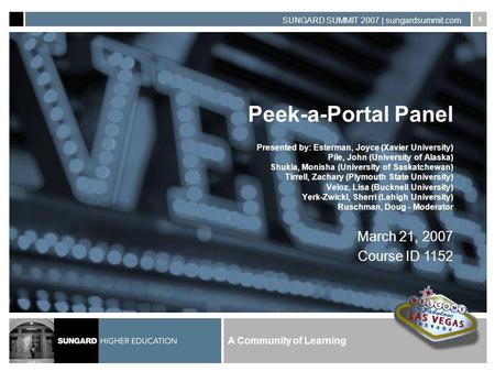 A Community of Learning SUNGARD SUMMIT 2007 | sungardsummit.com 1 Peek-a-Portal Panel Presented by: Esterman, Joyce (Xavier University) Pile, John (University.