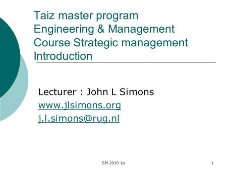 SM 2010 1a1 Taiz master program Engineering & Management Course Strategic management Introduction Lecturer : John L Simons