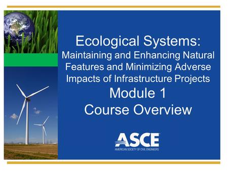 Ecological Systems: Maintaining and Enhancing Natural Features and Minimizing Adverse Impacts of Infrastructure Projects Module 1 Course Overview.