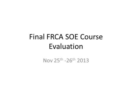 Final FRCA SOE Course Evaluation Nov 25 th -26 th 2013.